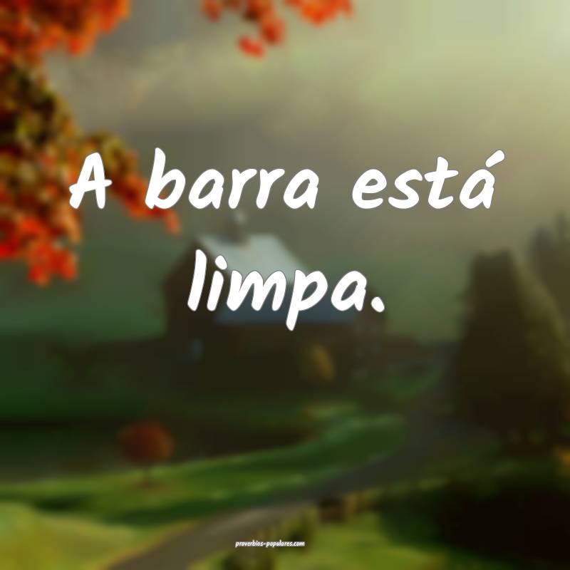 A barra está limpa.
...