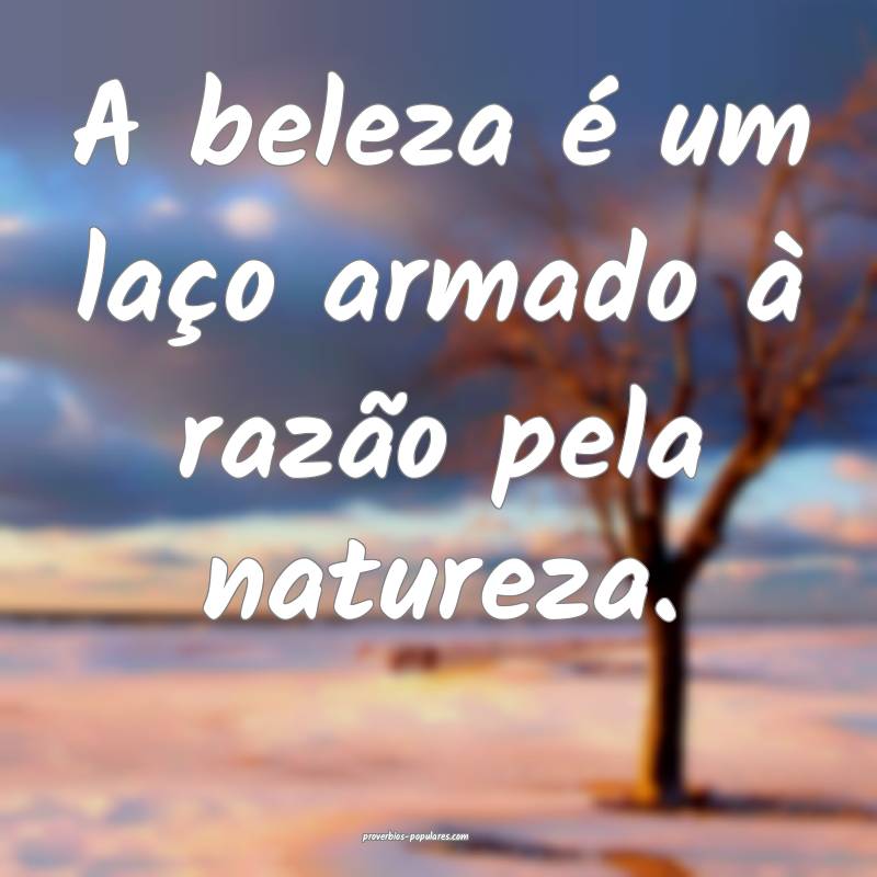 A beleza é um laço armado à razão pela natureza.
...