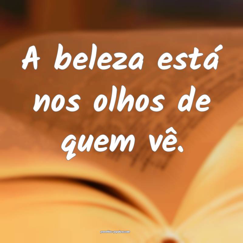 A beleza está nos olhos de quem vê.
 ...