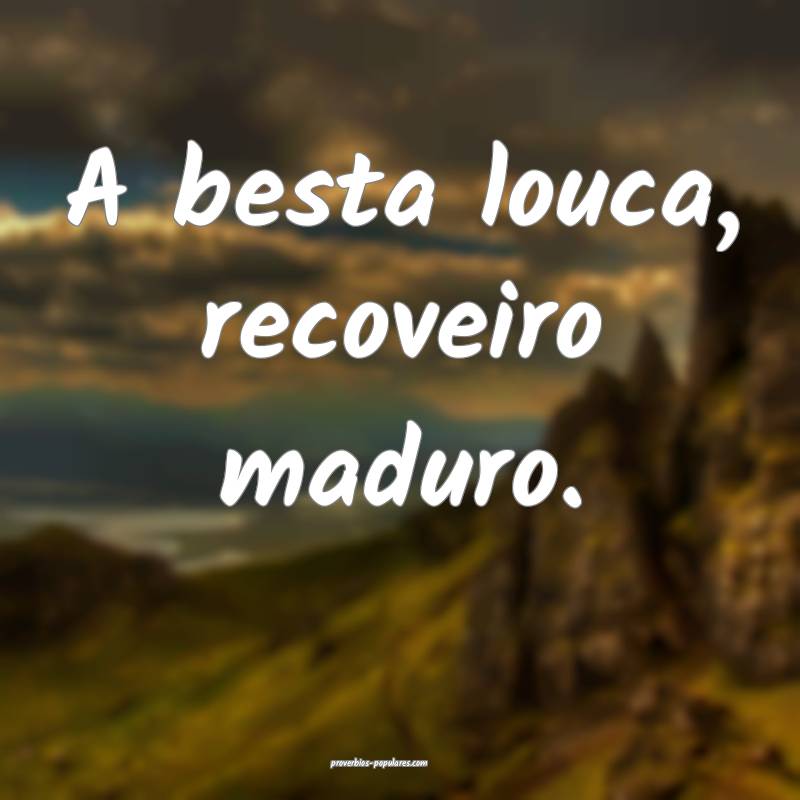 A besta louca, recoveiro maduro.
...