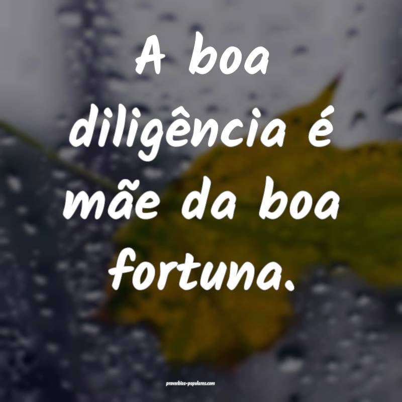 A boa diligência é mãe da boa fortuna.
...