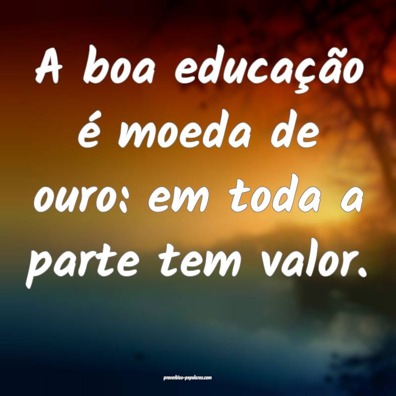 A boa educação é moeda de ouro: em toda a parte tem valor.
...