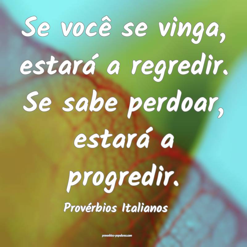 Se você se vinga, estará a regredir. Se sabe perdoar, estará a prog...