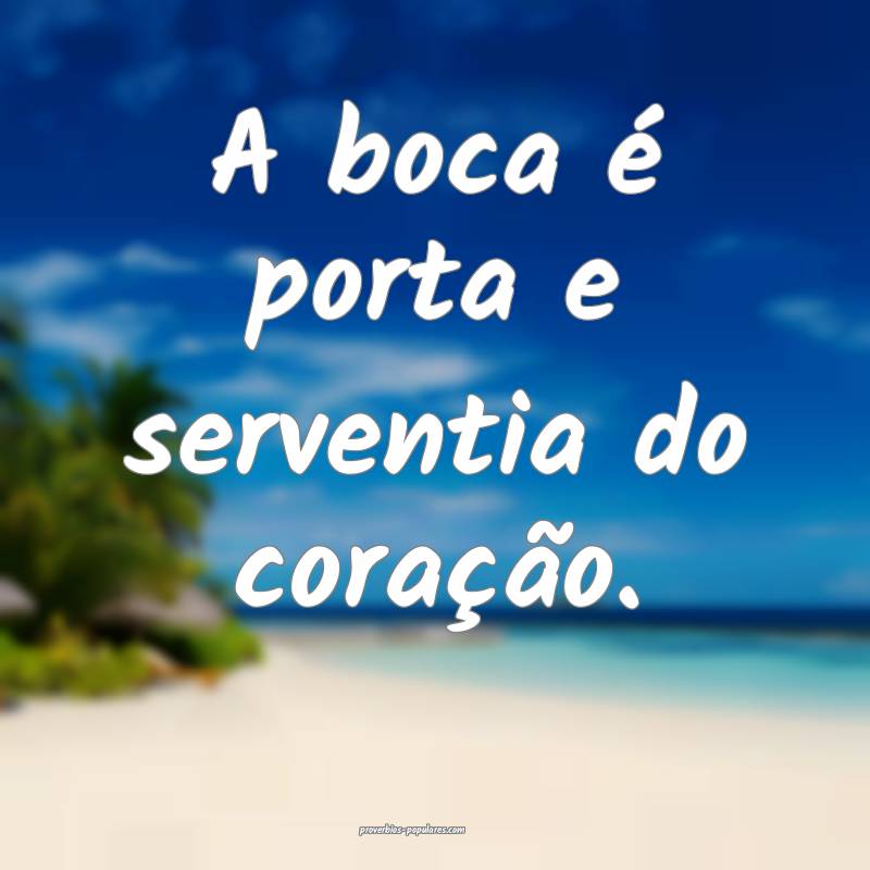 A boca é porta e serventia do coração.
...