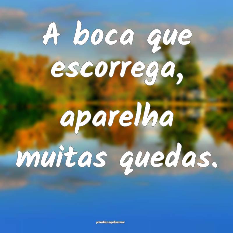 A boca que escorrega, aparelha muitas quedas.
...