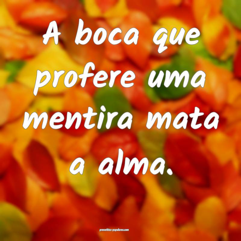 A boca que profere uma mentira mata a alma.
...