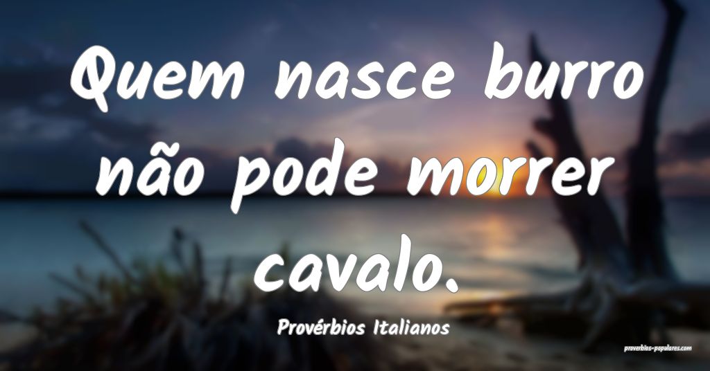 Provérbios Italianos - Quem nasce burro não pode ...