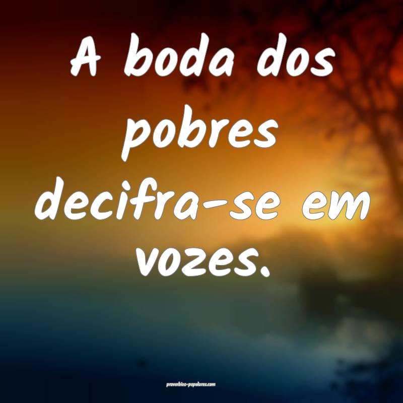 A boda dos pobres decifra-se em vozes.
...