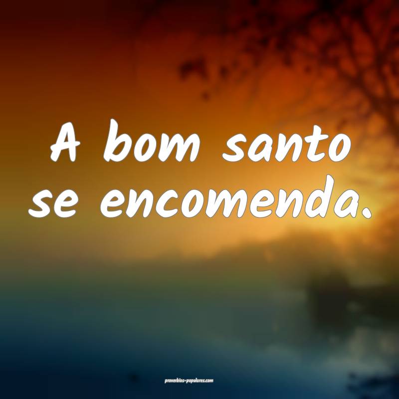 A bom santo se encomenda.
...