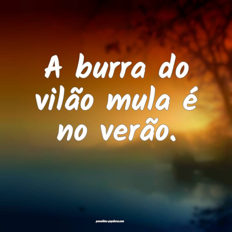 A burra do vilão mula é no verão.
...