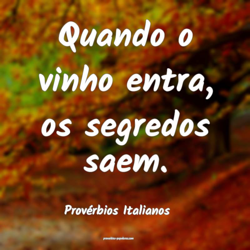 Quando o vinho entra, os segredos saem.
...