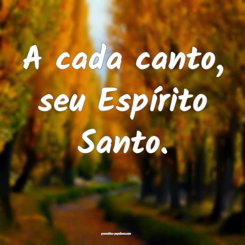 A cada canto, seu Espírito Santo.
...