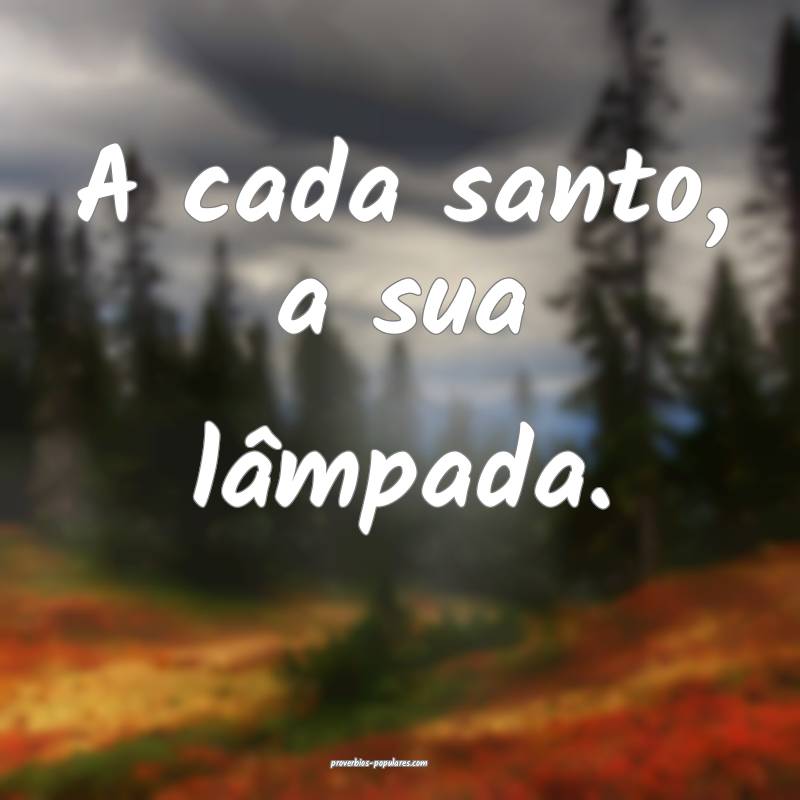 A cada santo, a sua lâmpada.
...