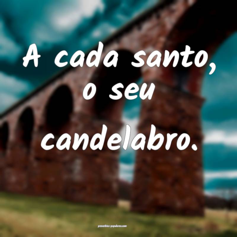 A cada santo, o seu candelabro.
...