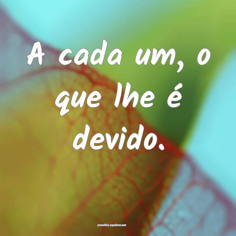 A cada um, o que lhe é devido.
...