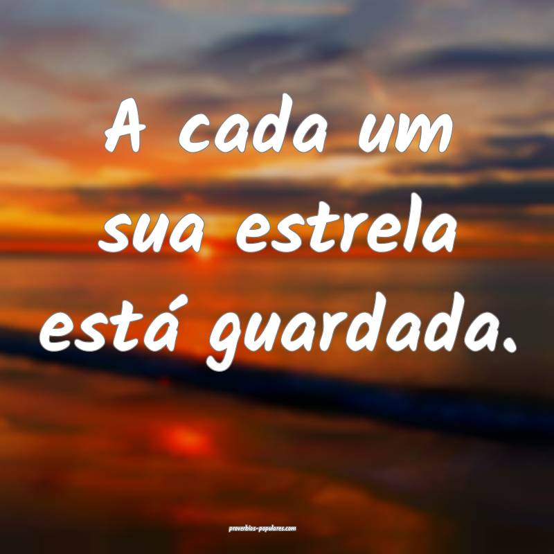 A cada um sua estrela está guardada.
...