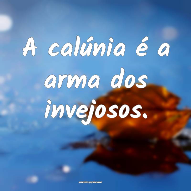 A calúnia é a arma dos invejosos.
...