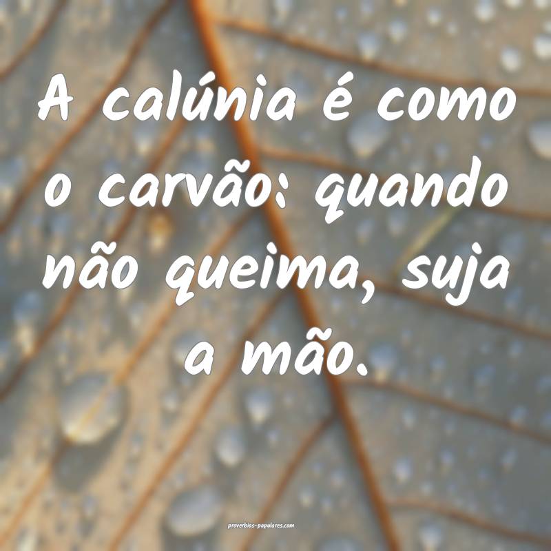 A calúnia é como o carvão: quando não queima, suja a mão.
...
