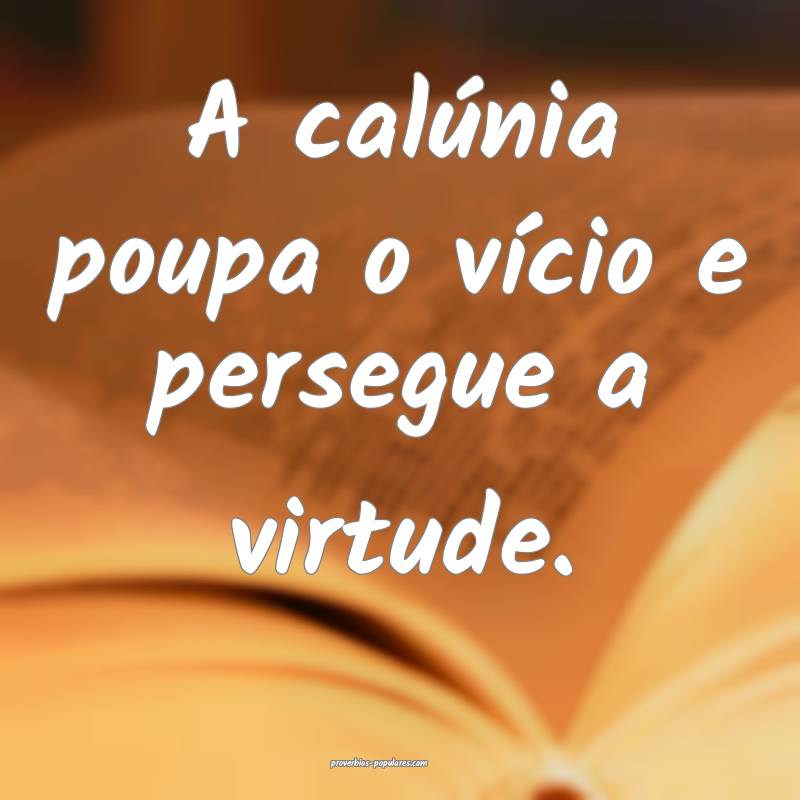 A calúnia poupa o vício e persegue a virtude.
...