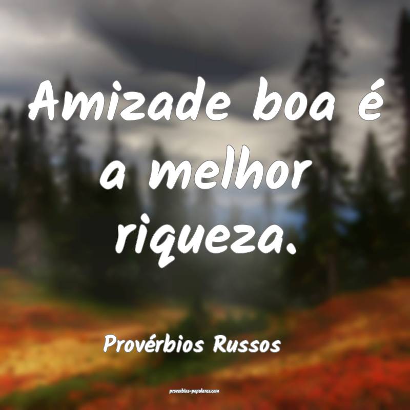 Amizade boa é a melhor riqueza.
...