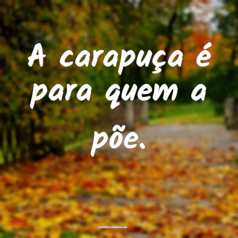 A carapuça é para quem a põe.
...