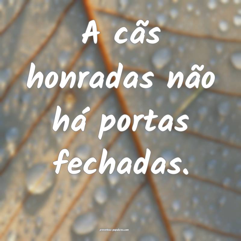 A cãs honradas não há portas fechadas.
...