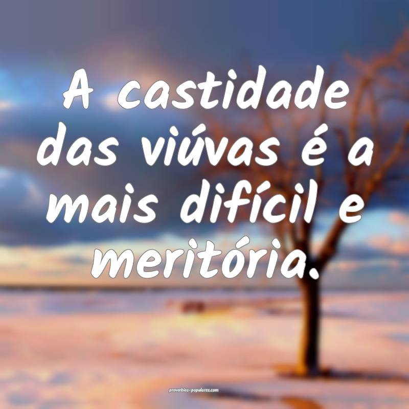 A castidade das viúvas é a mais difícil e meritória.
...