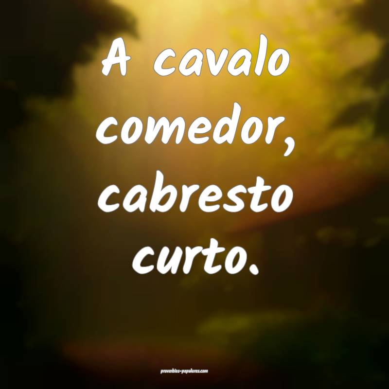A cavalo comedor, cabresto curto.
...
