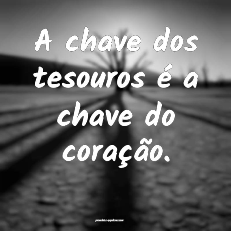 A chave dos tesouros é a chave do coração.
...