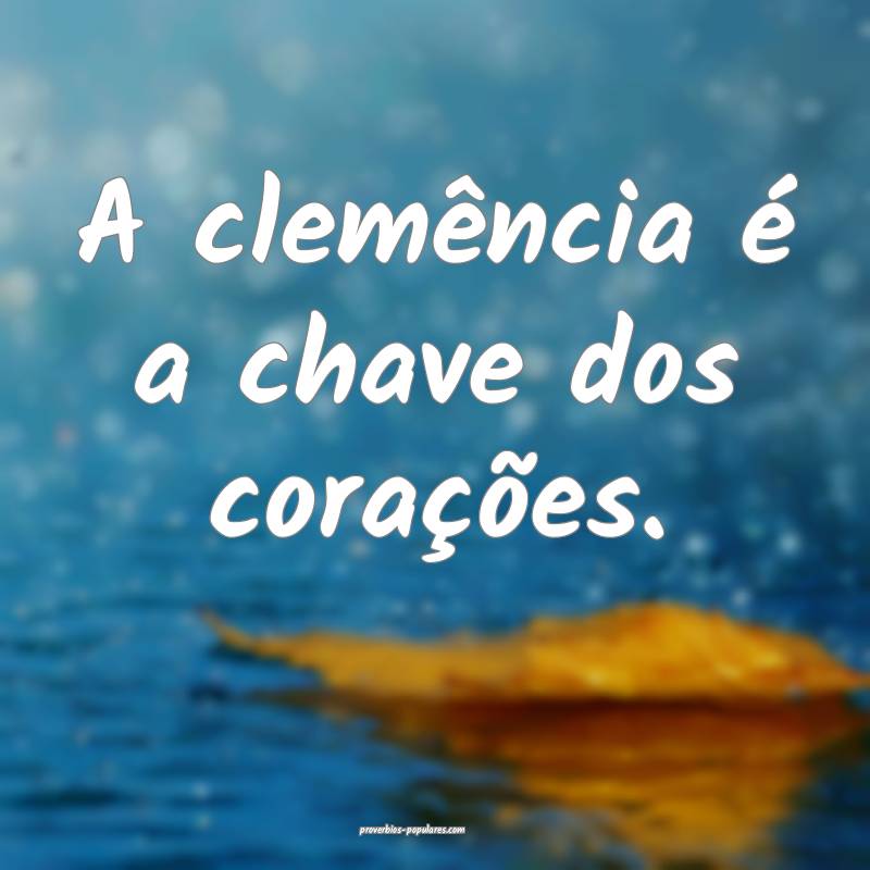 A clemência é a chave dos corações.
...