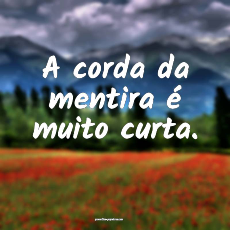 A corda da mentira é muito curta.
...