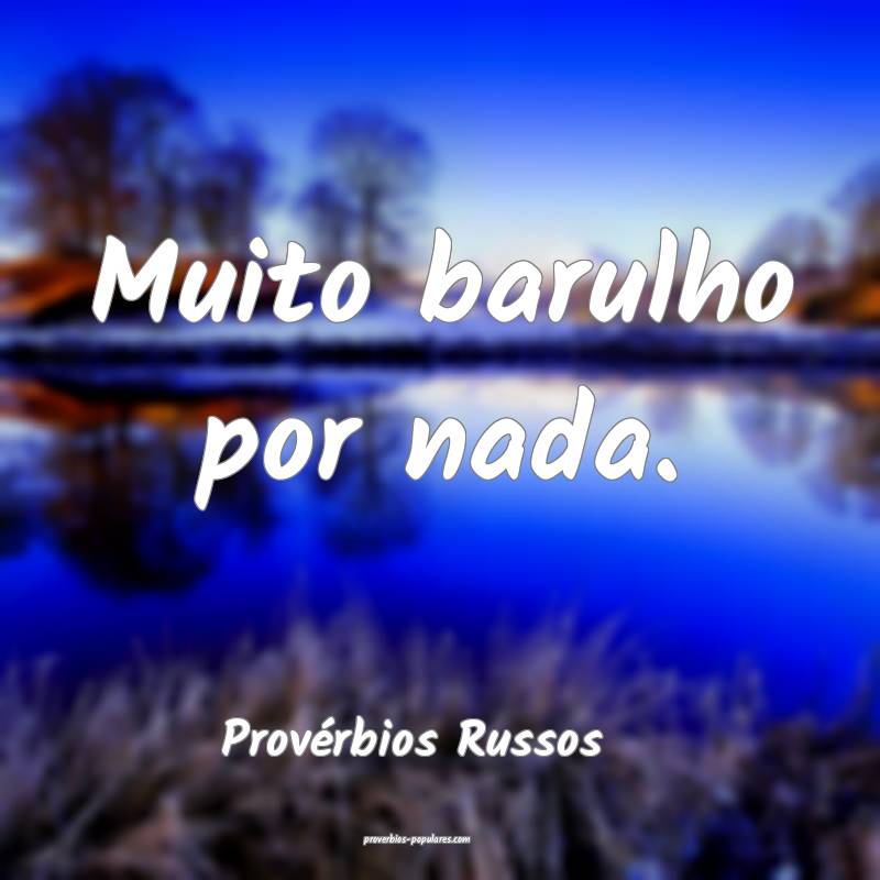 Muito barulho por nada.
...