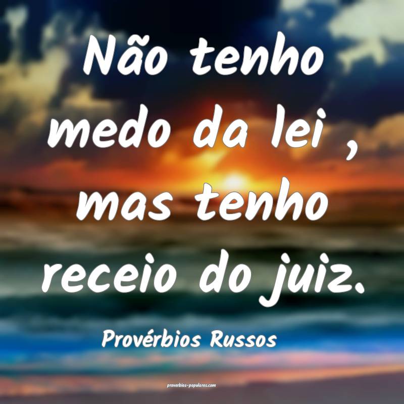 Não tenho medo da lei , mas tenho receio do juiz.
...