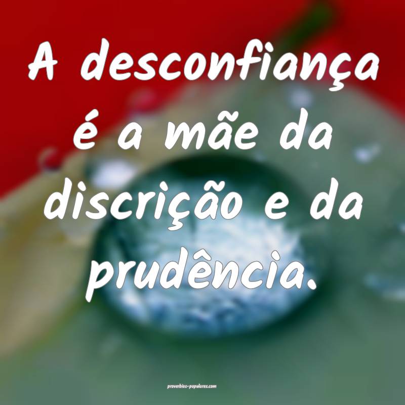 A desconfiança é a mãe da discrição e da prudência.
...
