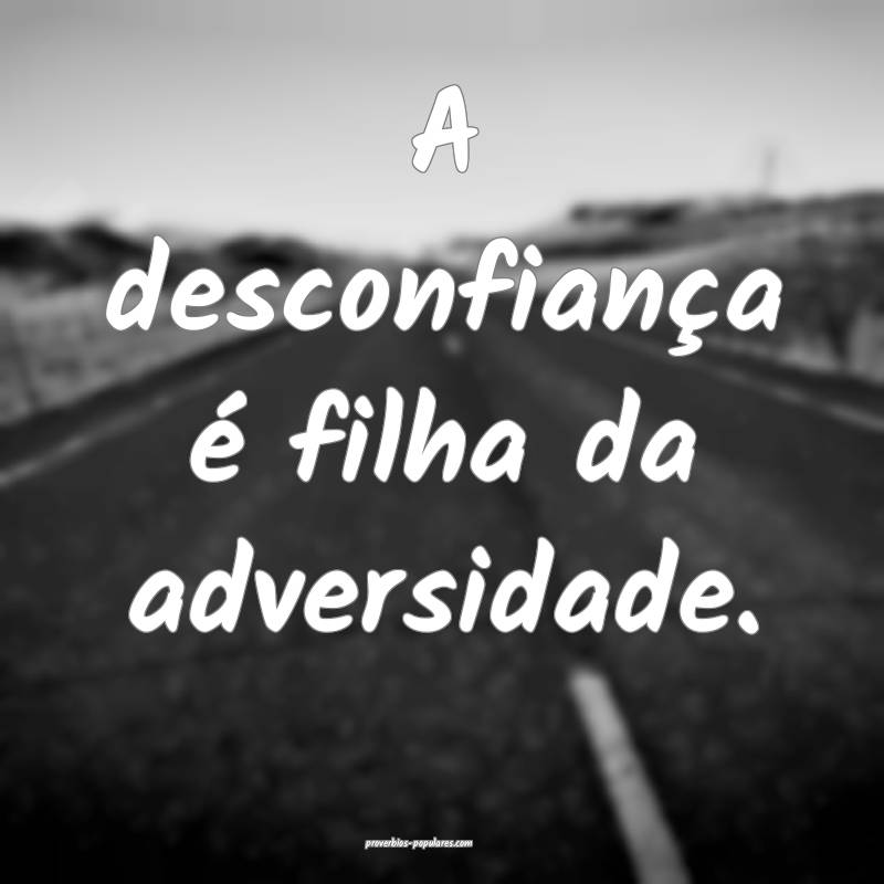 A desconfiança é filha da adversidade.
...