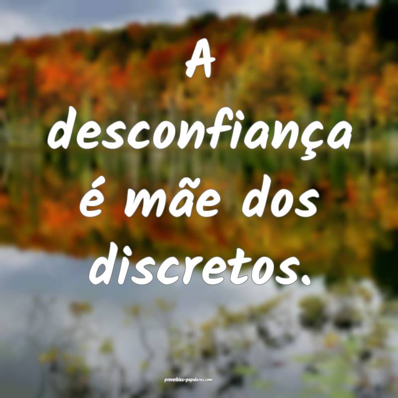 A desconfiança é mãe dos discretos.
...