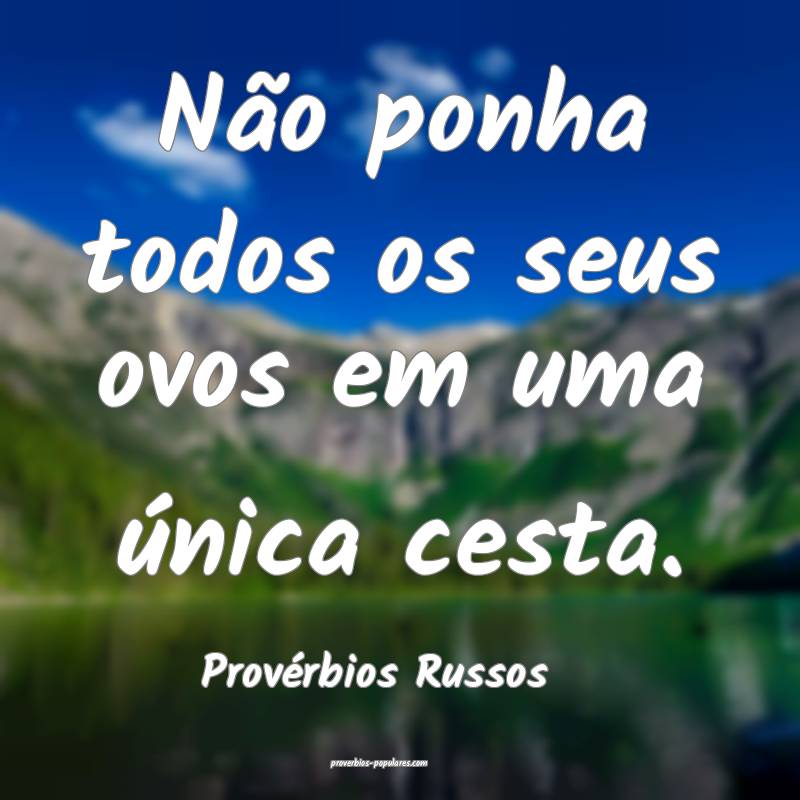 Provérbios Russos - Não ponha todos os seus ovos ...