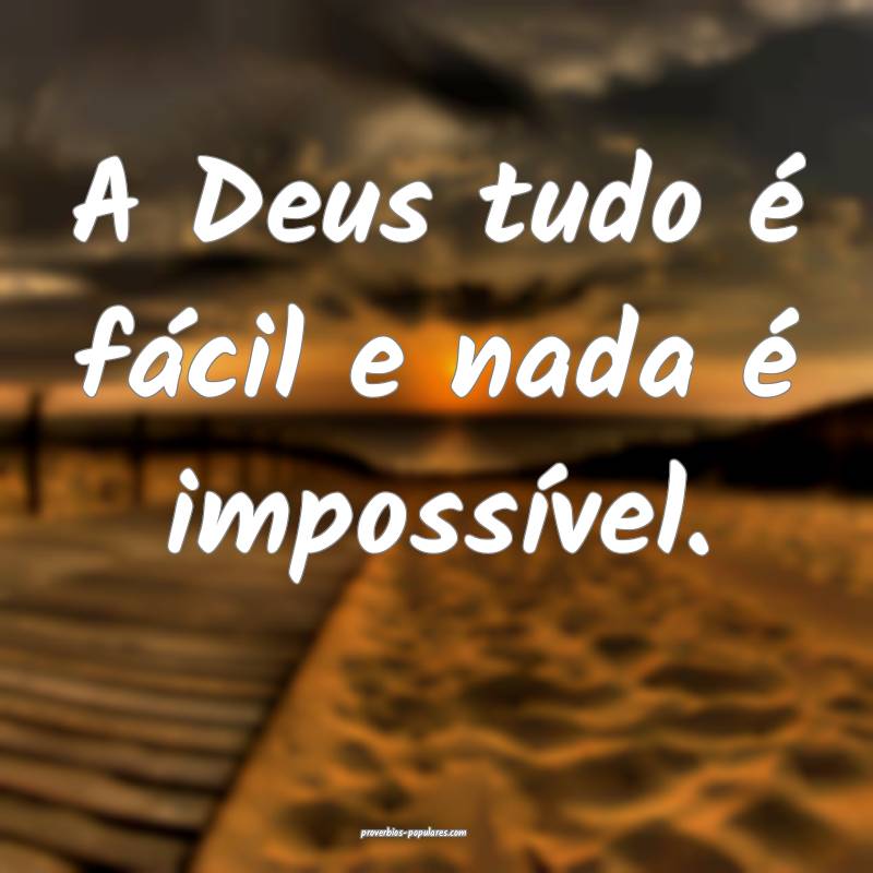 A Deus tudo é fácil e nada é impossível.
...