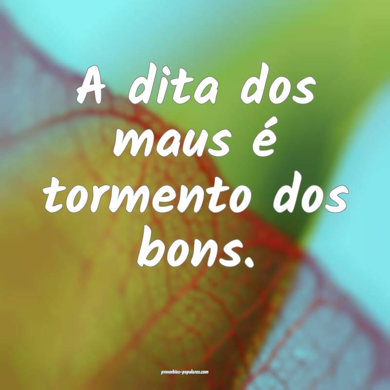 A dita dos maus é tormento dos bons.
...