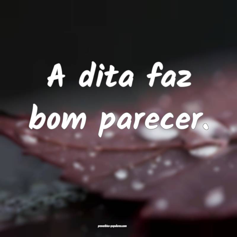 A dita faz bom parecer.
...