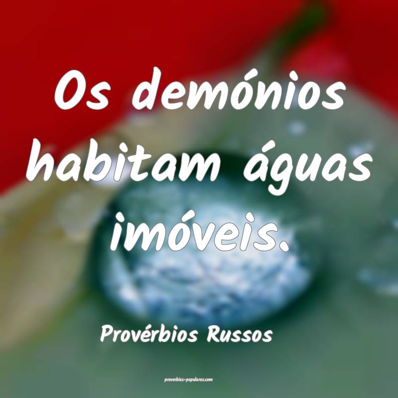 Os demónios habitam águas imóveis.
...