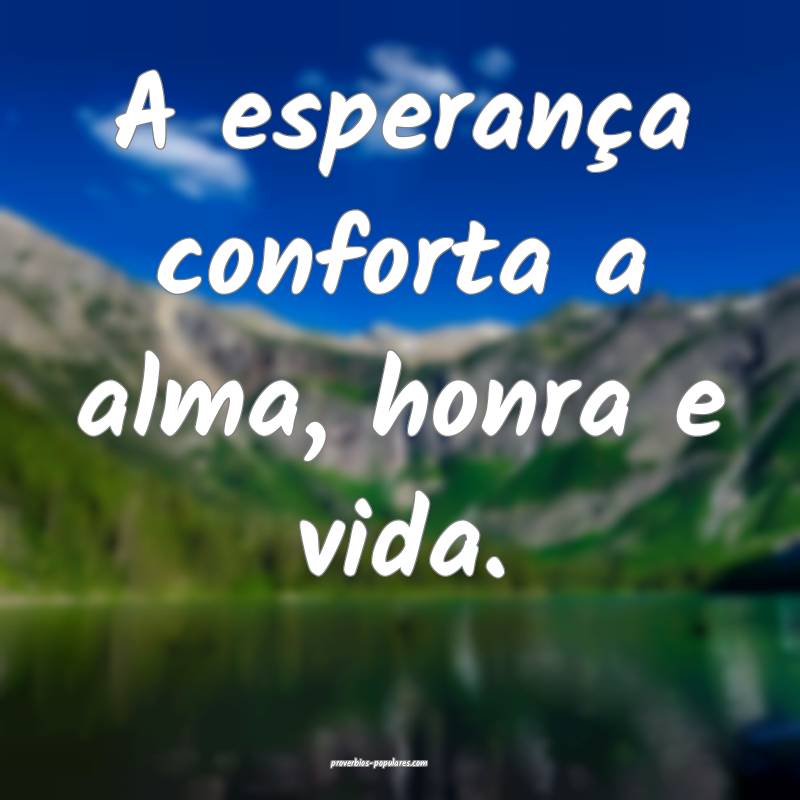 A esperança conforta a alma, honra e vida.
...
