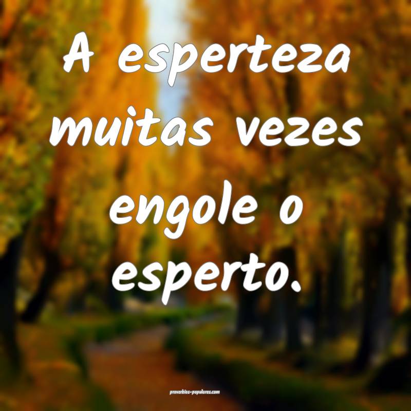 A esperteza muitas vezes engole o esperto.
...