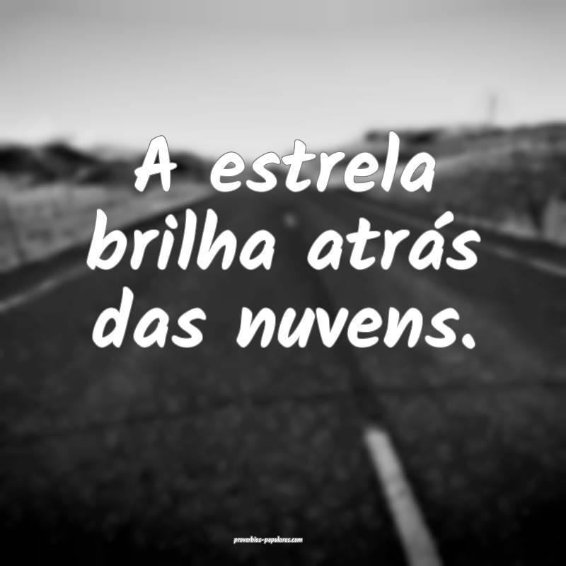 A estrela brilha atrás das nuvens.
...