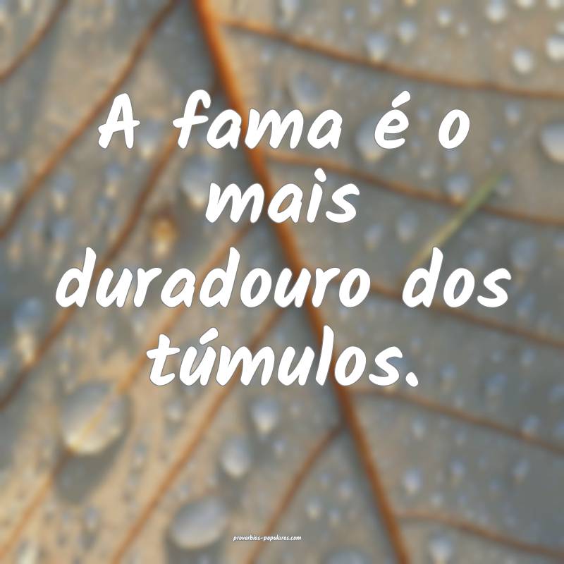 A fama é o mais duradouro dos túmulos.
...