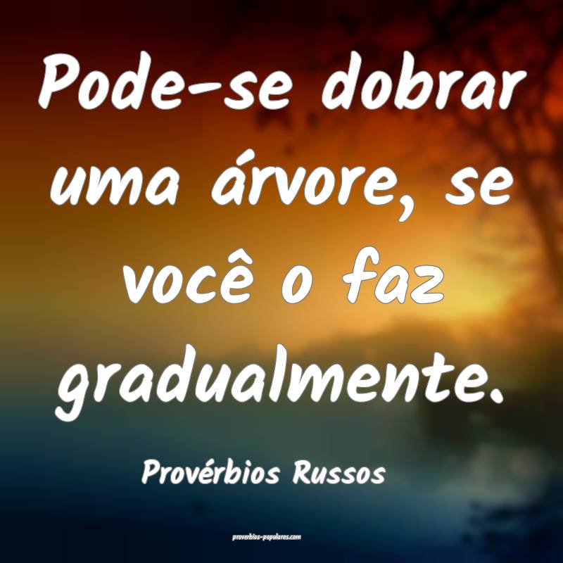 Provérbios Russos - Pode-se dobrar uma árvore, s ...