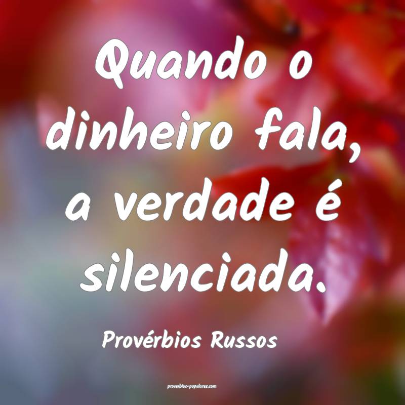 Quando o dinheiro fala, a verdade é silenciada.
...