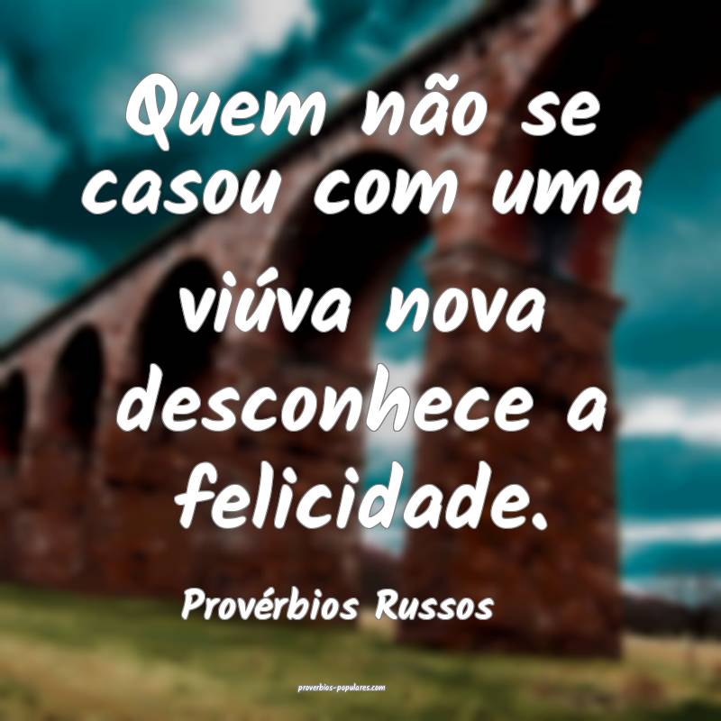 Provérbios Russos - Quem não se casou com uma vi ...