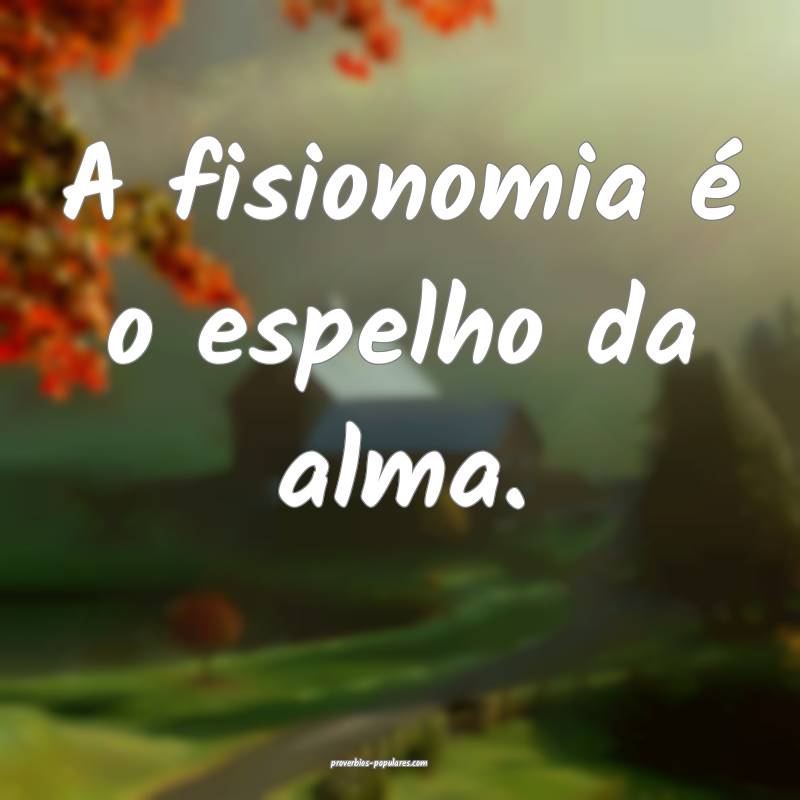A fisionomia é o espelho da alma.
...