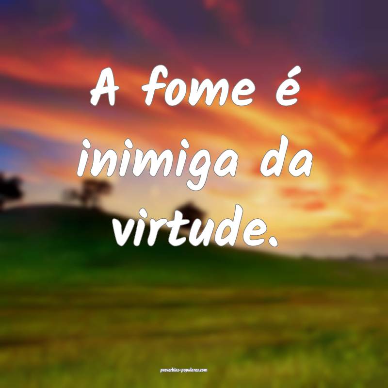 A fome é inimiga da virtude.
...